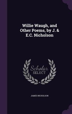 Willie Waugh, and Other Poems, by J. & E.C. Nicholson - James Nicholson