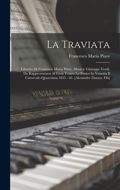 La Traviata: Libretto Di Francesco Maria Piave. Musica: Giuseppe Verdi. Da Rappresentarsi Al Gran Teatro La Fenice In Venezia Il Ca - Francesco Maria Piave