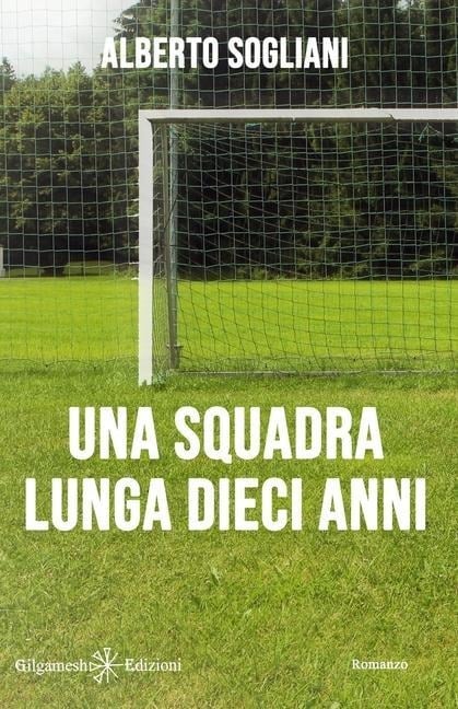 Una squadra lunga dieci anni - Alberto Sogliani