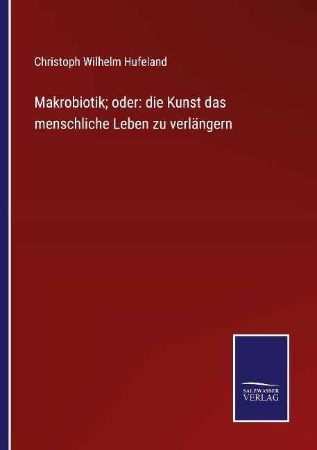 Makrobiotik; oder: die Kunst das menschliche Leben zu verlängern - Christoph Wilhelm Hufeland