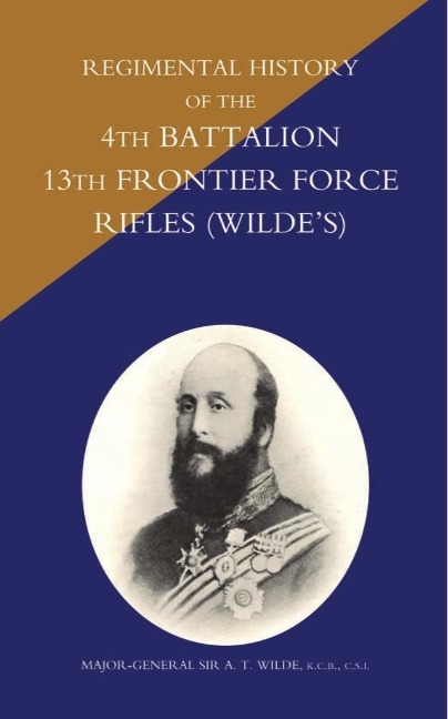 Regimental History of the 4th Battalion 13th Frontier Force Rifles (Wilde's) - Major-General Sir A. T. Wilde