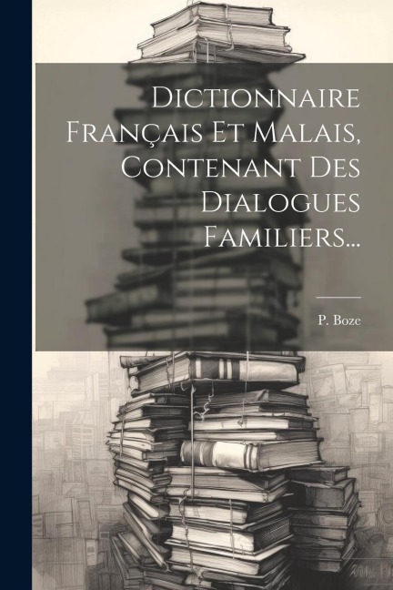 Dictionnaire Français Et Malais, Contenant Des Dialogues Familiers... - P. Boze