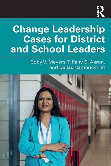 Change Leadership Cases for District and School Leaders - Coby V. Meyers, Dallas Hambrick Hitt, Tiffany S. Aaron