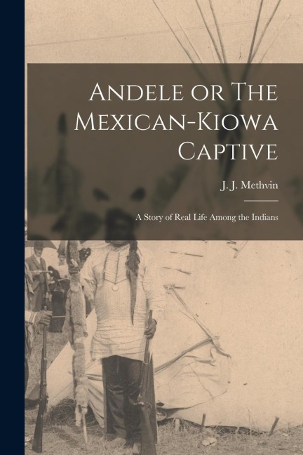 Andele or The Mexican-Kiowa Captive: A Story of Real Life Among the Indians - J. J. Methvin