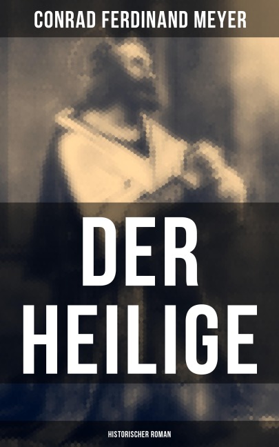 Der Heilige: Historischer Roman - Conrad Ferdinand Meyer