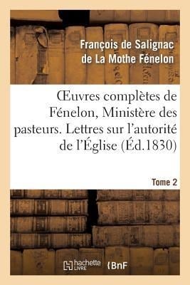 Oeuvres Complètes de Fénelon, Tome 2 Ministère Des Pasteurs. Lettres Sur l'Autorité de l'Église - François de Fénelon