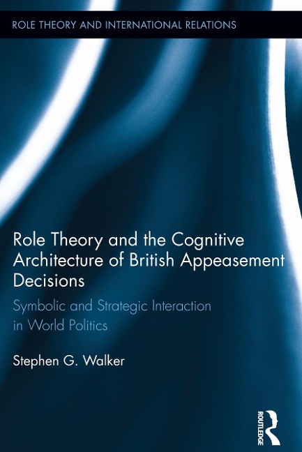 Role Theory and the Cognitive Architecture of British Appeasement Decisions - Stephen G. Walker