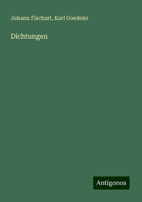 Dichtungen - Johann Fischart, Karl Goedeke