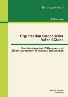 Organisation europäischer Fußball-Clubs: Gemeinsamkeiten, Differenzen und Zukunftsprognosen in Europas Spitzenligen - Philipp Lueg