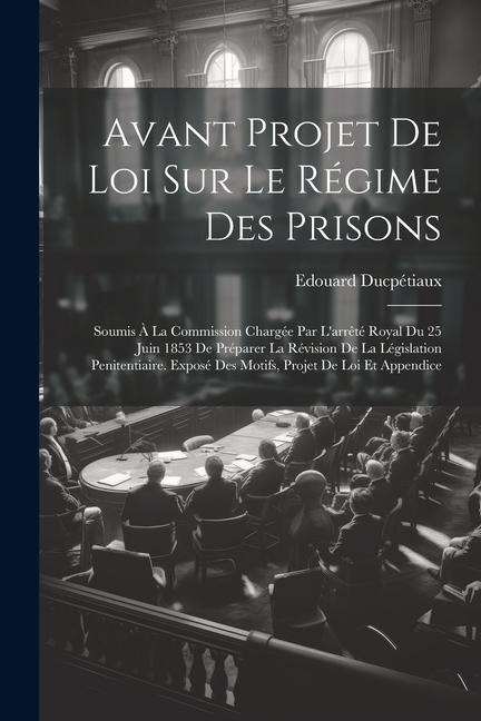 Avant Projet De Loi Sur Le Régime Des Prisons: Soumis À La Commission Chargée Par L'arrêté Royal Du 25 Juin 1853 De Préparer La Révision De La Législa - Edouard Ducpétiaux
