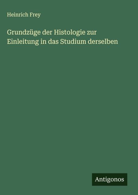Grundzüge der Histologie zur Einleitung in das Studium derselben - Heinrich Frey