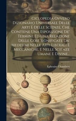 Ciclopedia Ovvero Dizionario Universale Delle Arti E Delle Scienze, Che Contiene Una Esposizione De' Termini, Ed Una Relazione Delle Cose Significate - Ephraim Chambers