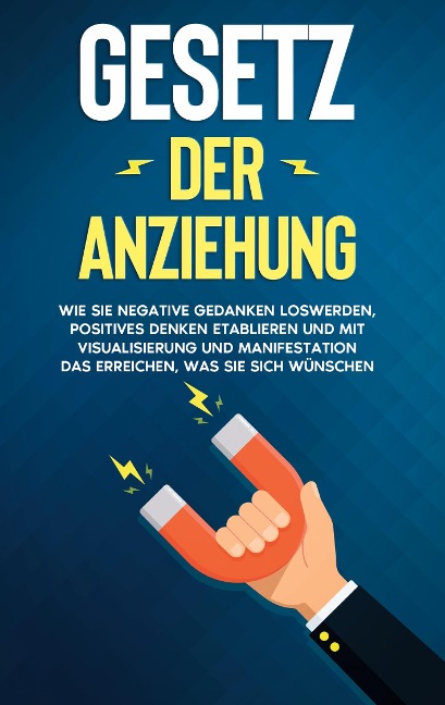 Gesetz der Anziehung: Wie Sie negative Gedanken loswerden, positives Denken etablieren und mit Visualisierung und Manifestation das erreichen, was Sie sich wünschen - Elena Bluhm