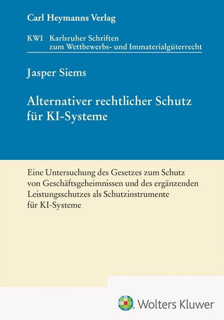 Alternativer rechtlicher Schutz für KI-Systeme - Eine Untersuchung des Gesetzes zum Schutz von Geschäftsgeheimnissen und des ergänzenden Leistungsschutzes als Schutzinstrumente für KI-Systeme (KWI 45) - Jasper Siems