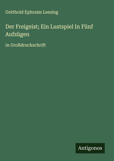 Der Freigeist; Ein Lustspiel In Fünf Aufzügen - Gotthold Ephraim Lessing