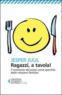 Ragazzi, a tavola! Il momento del pasto come specchio delle relazioni familiari - Jesper Juul
