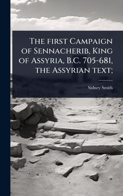 The first Campaign of Sennacherib, King of Assyria, B.C. 705-681, the Assyrian text; - Sidney Smith