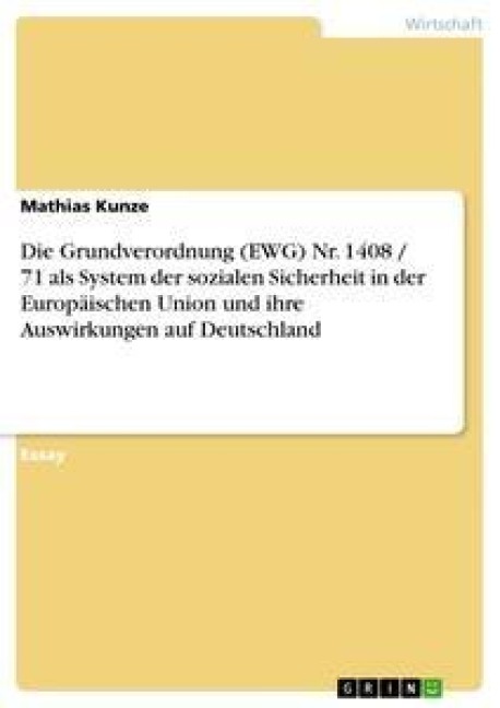 Die Grundverordnung (EWG) Nr. 1408 / 71 als System der sozialen Sicherheit in der Europäischen Union und ihre Auswirkungen auf Deutschland - Mathias Kunze