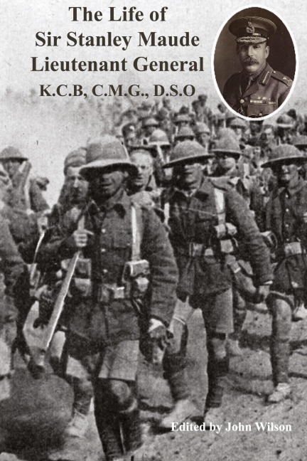 The Life of Sir Stanley Maude Lieutenant General K.C.B, C.M.G., D.S.O. - C. E. Callwell