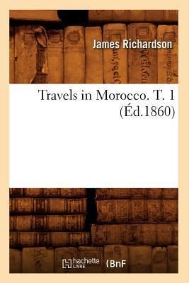 Travels in Morocco. T. 1 (Éd.1860) - James Richardson