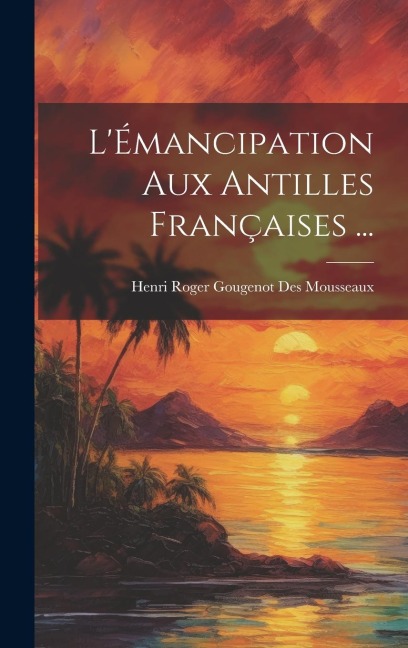 L'Émancipation Aux Antilles Françaises ... - Henri Roger Gougenot Des Mousseaux