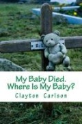 Cover-Bild zum Titel 'My Baby Died. Where Is My Baby?' von 'Clayton Carlson'