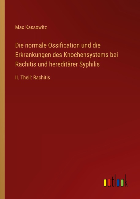 Die normale Ossification und die Erkrankungen des Knochensystems bei Rachitis und hereditärer Syphilis - Max Kassowitz