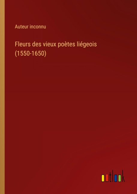 Fleurs des vieux poètes liégeois (1550-1650) - Auteur Inconnu