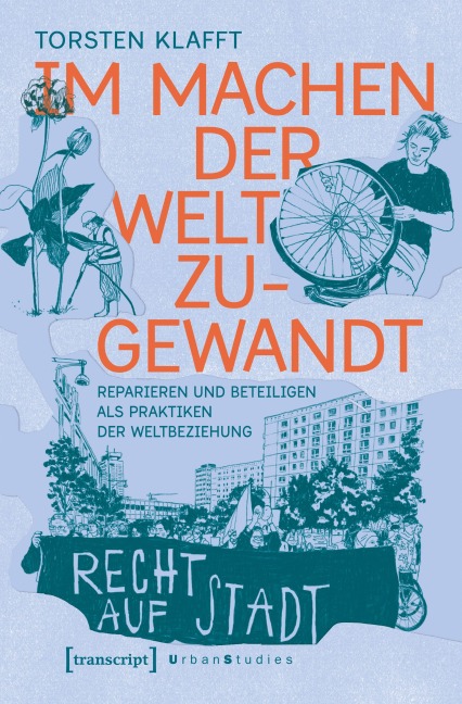 Im Machen der Welt zugewandt - Reparieren und Beteiligen als Praktiken der Weltbeziehung - Torsten Klafft