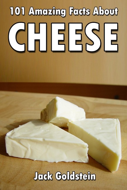 101 Amazing Facts about Cheese - Jack Goldstein