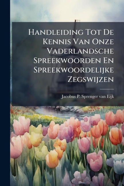 Handleiding Tot De Kennis Van Onze Vaderlandsche Spreekwoorden En Spreekwoordelijke Zegswijzen - 