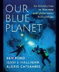 Cover-Bild zum Titel 'Our Blue Planet: An Introduction to Maritime and Underwater Archaeology' von 'Ben Ford, Jessi J. Halligan, Alexis Catsambis'