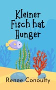 Cover-Bild zum Titel 'Kleiner Fisch hat Hunger (German)' von 'Renee Conoulty'