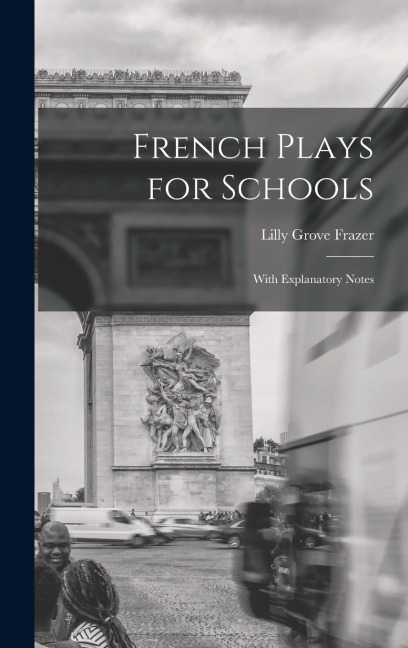 French plays for schools; with explanatory notes - Lilly Grove Frazer