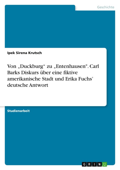 Von "Duckburg" zu "Entenhausen". Carl Barks Diskurs über eine fiktive amerikanische Stadt und Erika Fuchs' deutsche Antwort - Ipek Sirena Krutsch