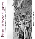 Fiume Po fronte di guerra. La seconda guerra mondiale lungo il grande fiume in cento fotografie - 