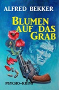 Cover-Bild zum Titel 'Alfred Bekker Psycho-Krimi: Blumen auf das Grab' von 'Alfred Bekker'