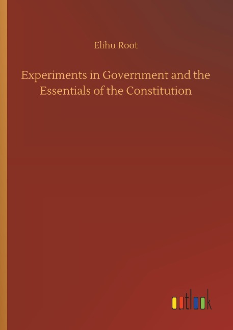 Experiments in Government and the Essentials of the Constitution - Elihu Root