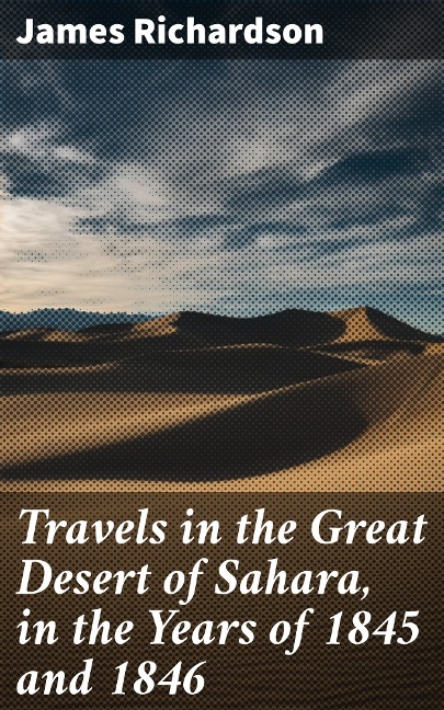 Travels in the Great Desert of Sahara, in the Years of 1845 and 1846 - James Richardson
