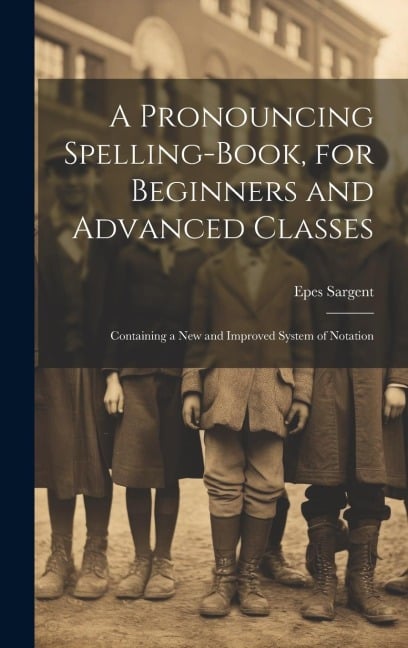 A Pronouncing Spelling-Book, for Beginners and Advanced Classes - Epes Sargent