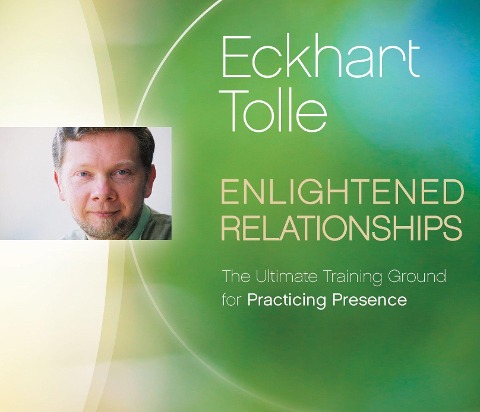 Enlightened Relationships: The Ultimate Training Ground for Practicing Presence - Eckhart Tolle