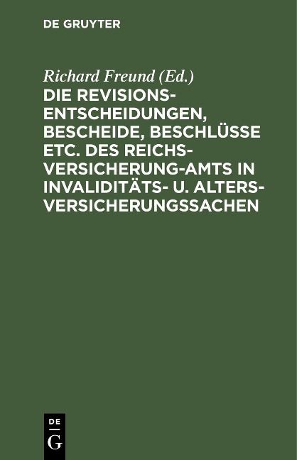 Die Revisionsentscheidungen, Bescheide, Beschlüsse etc. des Reichsversicherung-Amts in Invaliditäts- u. Altersversicherungssachen - 
