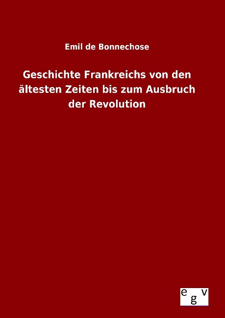 Geschichte Frankreichs von den ältesten Zeiten bis zum Ausbruch der Revolution - Emil De Bonnechose