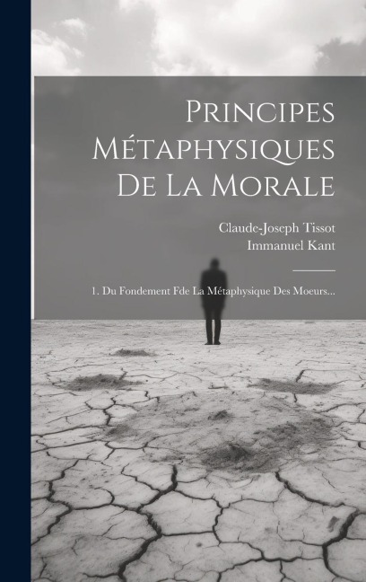 Principes Métaphysiques De La Morale: 1. Du Fondement Fde La Métaphysique Des Moeurs... - Immanuel Kant, Claude-Joseph Tissot