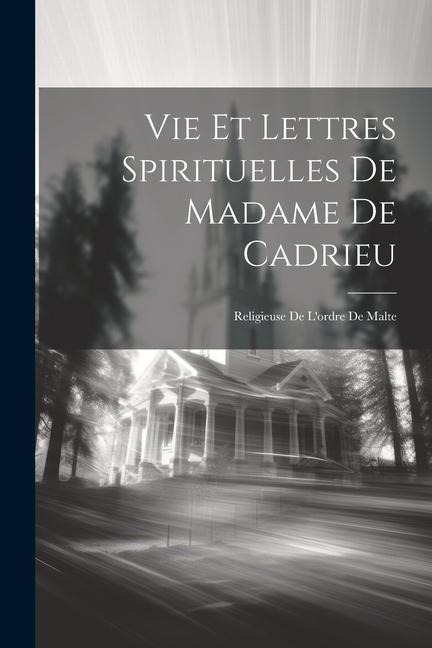 Vie Et Lettres Spirituelles De Madame De Cadrieu: Religieuse De L'ordre De Malte - Anonymous