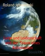 Cover-Bild zum Titel 'Liebe und Leidenschaft und der Traum eines Astronauten' von 'Roland Jalowietzki'