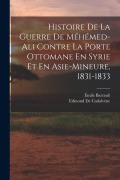 Cover-Bild zum Titel 'Histoire De La Guerre De Méhémed-Ali Contre La Porte Ottomane En Syrie Et En Asie-Mineure, 1831-1833' von 'Edmond De Cadalvène, Émile Barrault'