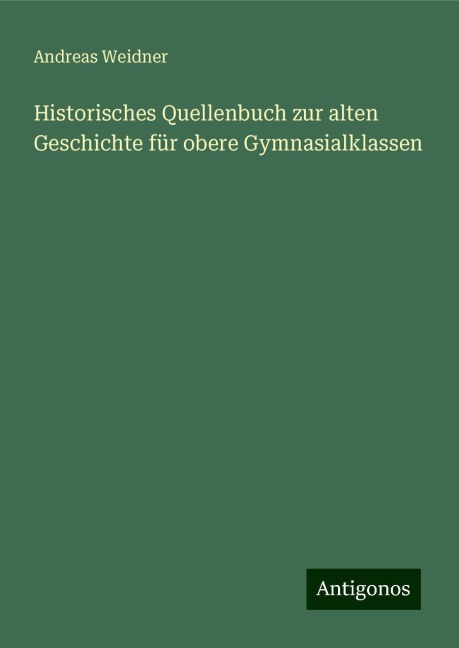 Historisches Quellenbuch zur alten Geschichte für obere Gymnasialklassen - Andreas Weidner