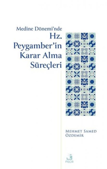 Medine Döneminde Hz. Peygamberin Karar Alma Sürecleri - Mehmed Samed Özdemir