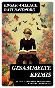 Gesammelte Krimis (64 Titel in einem Buch: Kriminalromane und Detektivgeschichten) - Edgar Wallace, Ravi Ravendro